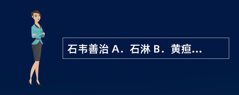 石韦善治 A．石淋 B．黄疸 C．血淋 D．劳淋 E．膏淋