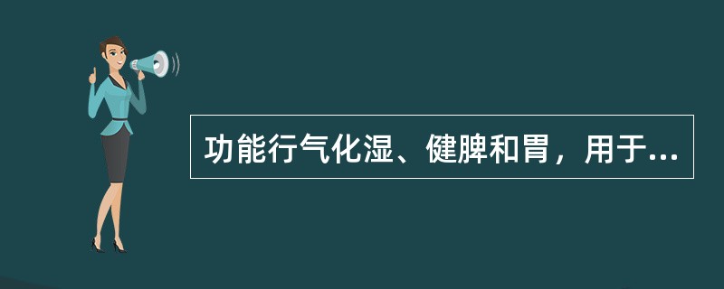 功能行气化湿、健脾和胃，用于脘闷腹胀消化不良的药物是A、槟榔回青丸B、柴胡舒肝丸