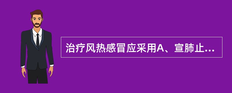 治疗风热感冒应采用A、宣肺止咳解表B、清热散寒解表C、养阴清肺散寒D、益气清热解