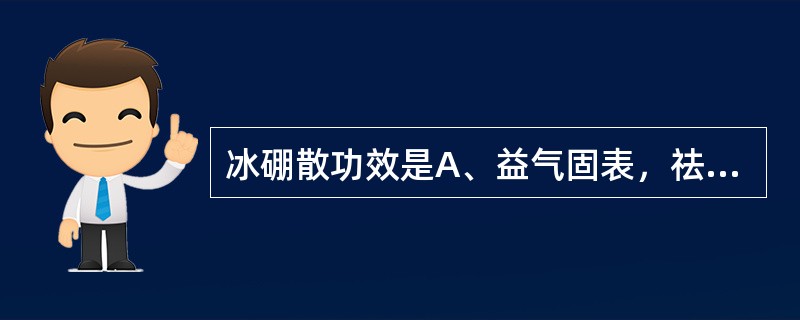 冰硼散功效是A、益气固表，祛风通窍B、清热解毒，宣肺通窍C、清热解毒，消肿止痛D