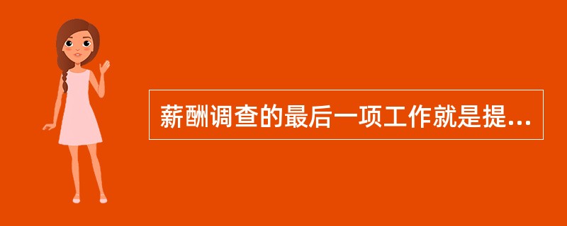 薪酬调查的最后一项工作就是提交薪酬调查分析报告,它应该包括调查组织实施情况、薪酬