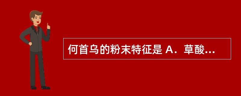 何首乌的粉末特征是 A．草酸钙针晶 B．草酸钙簇晶 C．草酸钙砂晶 D．草酸钙方