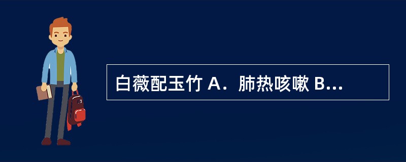 白薇配玉竹 A．肺热咳嗽 B．阴虚发热 C．小儿疳热 D．咽喉肿痛 E．阴虚外感