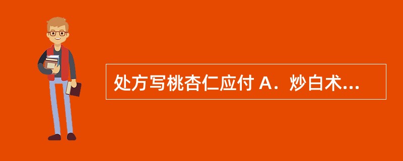 处方写桃杏仁应付 A．炒白术、炒白芍 B．大腹皮、生槟榔 C．猪苓、茯苓 D．桃