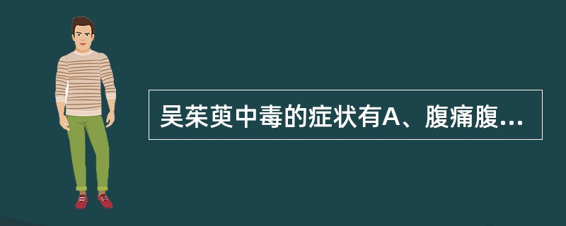 吴茱萸中毒的症状有A、腹痛腹泻B、视力障碍C、胸闷头痛D、时有眩晕E、皮疹脱发