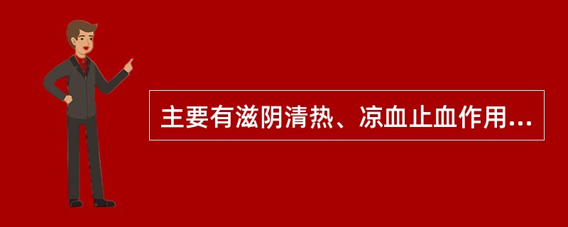 主要有滋阴清热、凉血止血作用，主治阴虚血热的月经先期、量多，以及血热崩漏等的是