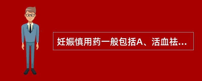 妊娠慎用药一般包括A、活血祛瘀B、破气行滞C、滋补类D、辛热类E、攻下通便 -