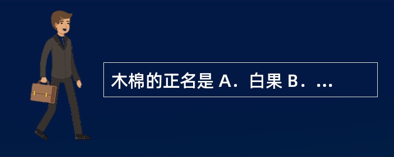 木棉的正名是 A．白果 B．瓜蒌 C．杜仲 D．牡蛎 E．诃子