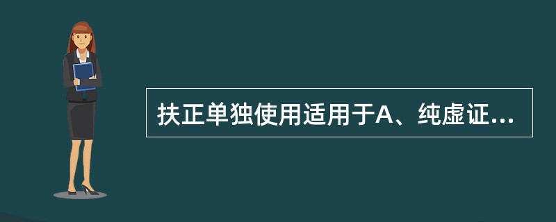 扶正单独使用适用于A、纯虚证B、虚实夹杂证C、纯实证D、真虚假实证E、真热假寒证