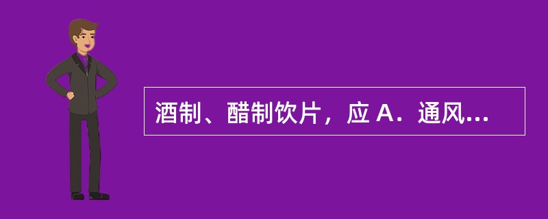 酒制、醋制饮片，应 A．通风干燥处贮存 B．缸、罐中密闭贮存 C．密闭容器中贮存