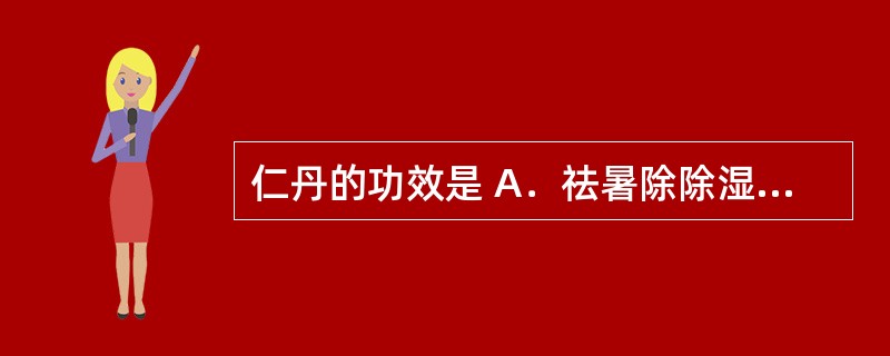 仁丹的功效是 A．祛暑除除湿，和胃消食 B．健胃、驱风 C．清暑开窍 D．清凉散