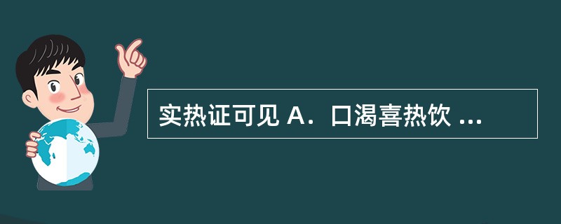 实热证可见 A．口渴喜热饮 B．大渴喜冷饮 C．渴不欲饮 D．大渴引饮，小便量多