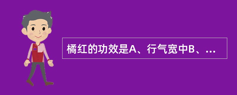 橘红的功效是A、行气宽中B、燥湿化痰C、补火助阳D、发表散寒E、温通经脉