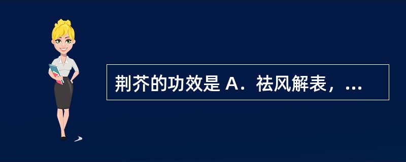 荆芥的功效是 A．祛风解表，透疹止痒，止血 B．解表散寒，祛风胜湿，止痛 C．发