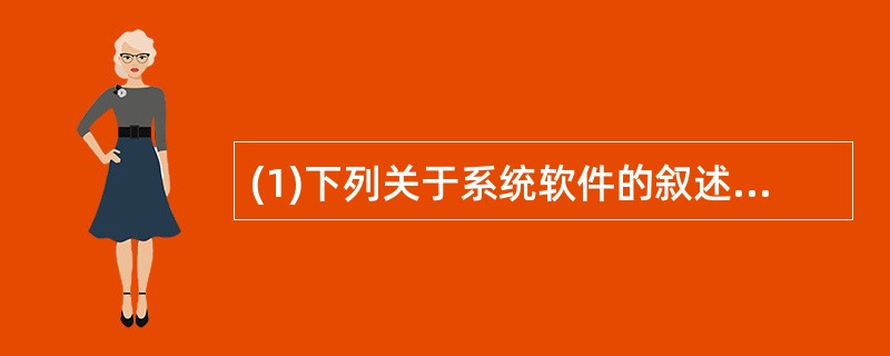 (1)下列关于系统软件的叙述中,不正确的是( )。 A)系统软件是在应用软件基础