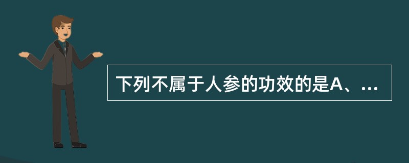 下列不属于人参的功效的是A、大补元气B、补脾益肺C、生津止渴D、强筋健骨E、安神