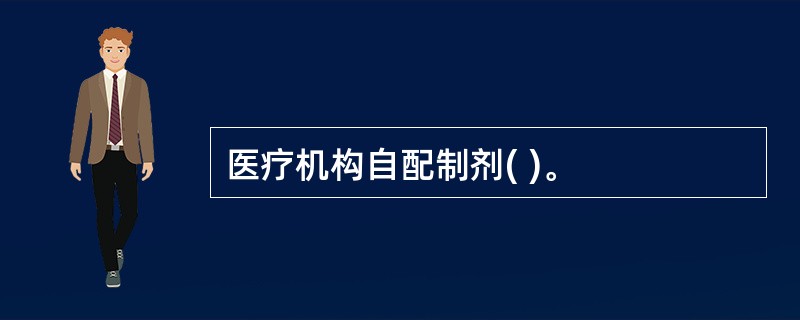 医疗机构自配制剂( )。