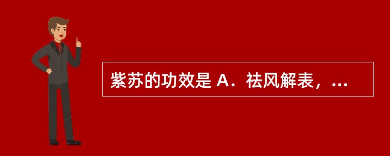 紫苏的功效是 A．祛风解表，透疹止痒，止血 B．解表散寒，祛风胜湿，止痛 C．发