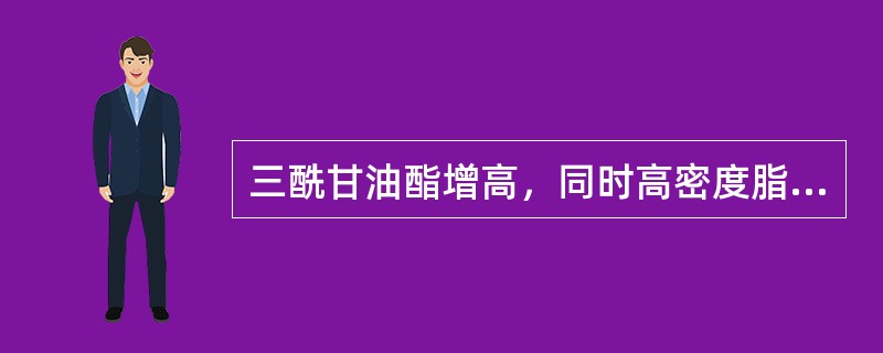 三酰甘油酯增高，同时高密度脂蛋白胆固醇降低，可见于A、糖尿病B、动脉硬化C、甲状