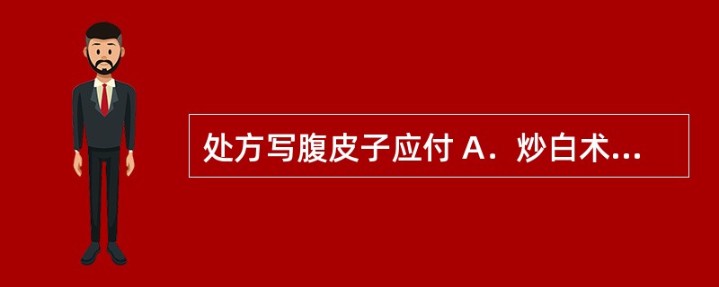 处方写腹皮子应付 A．炒白术、炒白芍 B．大腹皮、生槟榔 C．猪苓、茯苓 D．桃