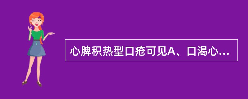 心脾积热型口疮可见A、口渴心烦B、舌红苔黄C、大便秘结D、口腔溃疡周围红赤E、疼