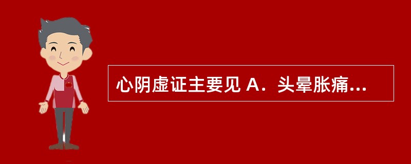 心阴虚证主要见 A．头晕胀痛 B．畏寒肢冷 C．体倦乏力 D．面色不华 E．五心