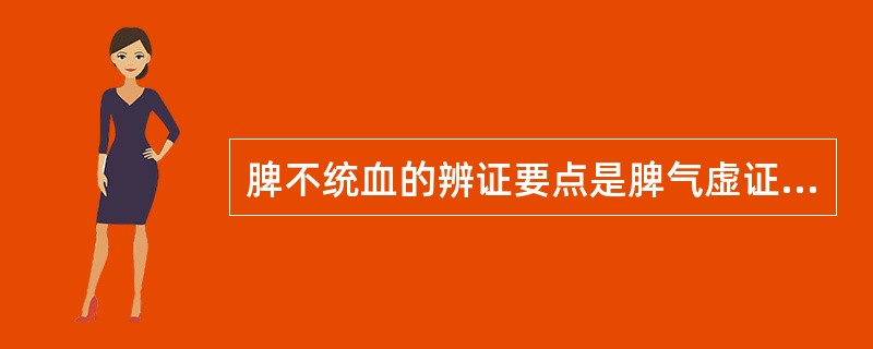 脾不统血的辨证要点是脾气虚证并见 A．内脏下垂 B．寒湿困阻 C．慢性出血 D．