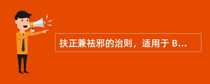 扶正兼祛邪的治则，适用于 B．虚实夹杂且微虚微实 C．邪实正未衰 D．虚实夹杂且