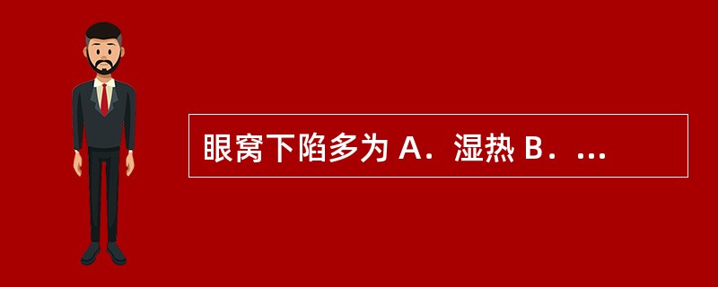 眼窝下陷多为 A．湿热 B．水肿 C．津液亏损 D．肝经风热 E．脾虚