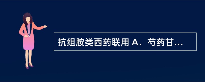 抗组胺类西药联用 A．芍药甘草汤 B．小青龙汤 C．真武汤 D．六君子汤 E．理