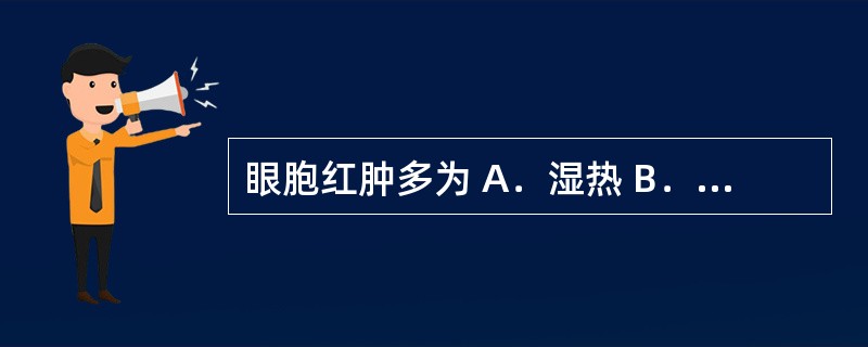 眼胞红肿多为 A．湿热 B．水肿 C．津液亏损 D．肝经风热 E．脾虚