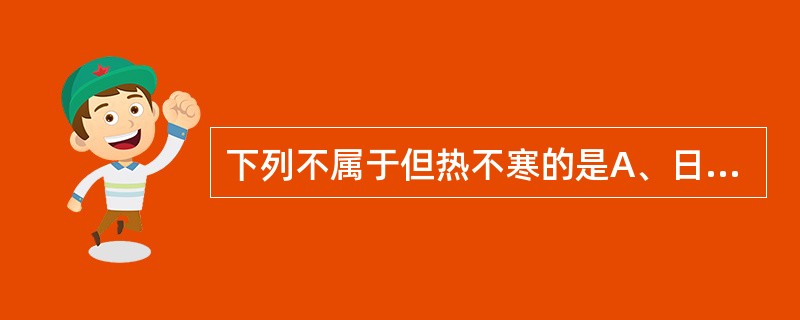 下列不属于但热不寒的是A、日哺潮热B、五心烦热C、壮热不退D、往来寒热E、身热不