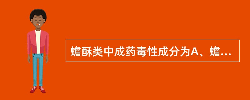 蟾酥类中成药毒性成分为A、蟾酥毒素B、儿茶酚胺类C、肾上腺素D、去甲肾上腺素E、