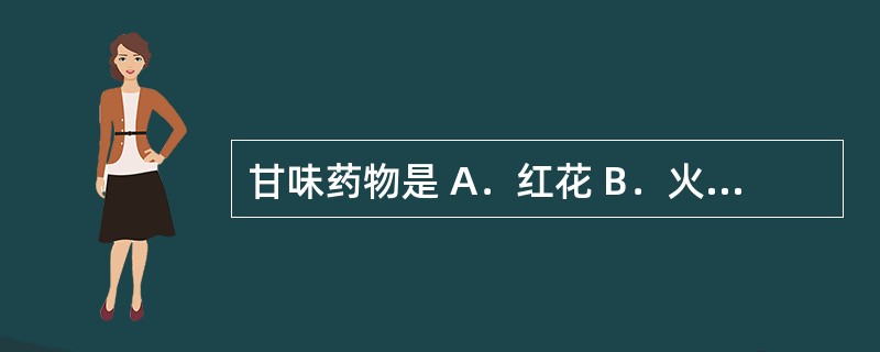 甘味药物是 A.红花 B.火硝 C.沙棘 D.小蘖 E.干姜 甘味药物是 A.红花 B.火硝 C.沙棘 D.小蘖 E.干姜
