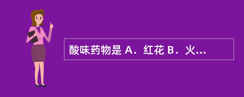 酸味药物是 A.红花 B.火硝 C.沙棘 D.小蘖 E.干姜 酸味药物是 A.红花 B.火硝 C.沙棘 D.小蘖 E.干姜