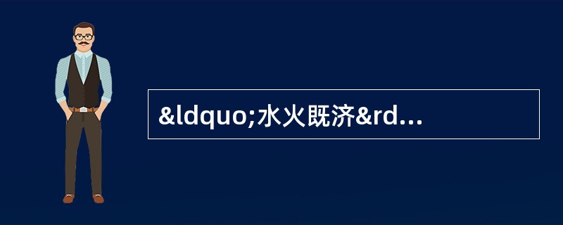 “水火既济”为( )两脏本身阴阳动态平衡的重要条件A、心