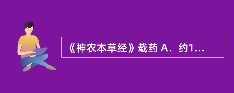 《神农本草经》载药 A．约1746种 B．1892种 C．365种 D．5767