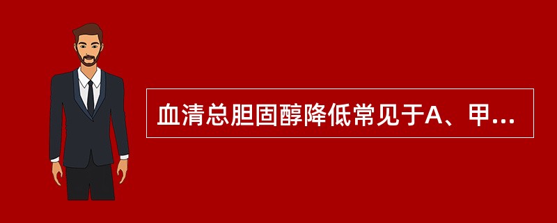 血清总胆固醇降低常见于A、甲状腺功能减退B、甲状腺功能亢进C、严重肝功能衰竭D、