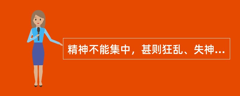 精神不能集中，甚则狂乱、失神妄动为 A．怒则气上 B．悲则气消 C．喜则气缓 D