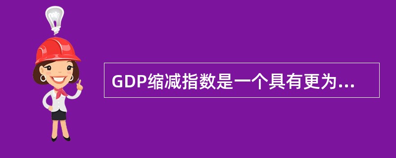 GDP缩减指数是一个具有更为广泛基础的物价指数。( )