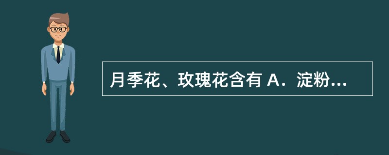 月季花、玫瑰花含有 A．淀粉 B．油脂 C．色素 D．挥发油 E．黏液质