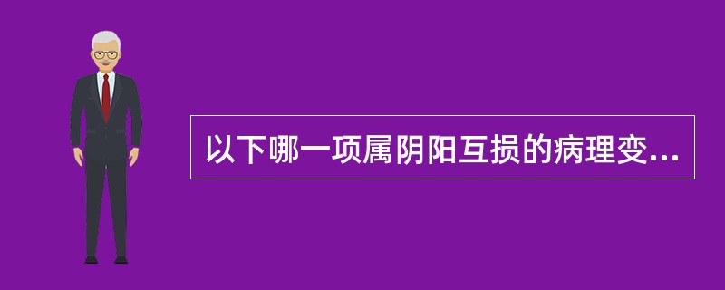 以下哪一项属阴阳互损的病理变化A、阴虚导致阳虚B、阳胜则阴病C、阳胜则热D、阳盛