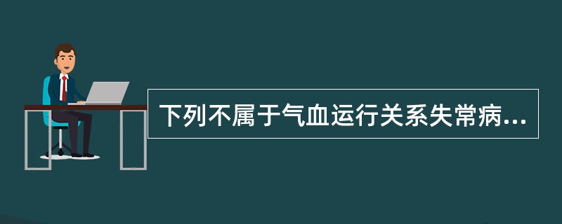 下列不属于气血运行关系失常病理的是A、气血两虚B、气滞血瘀C、气虚血瘀D、气不摄