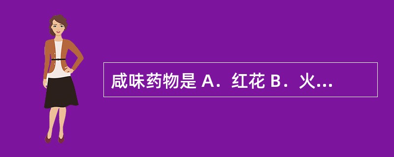 咸味药物是 A.红花 B.火硝 C.沙棘 D.小蘖 E.干姜 咸味药物是 A.红花 B.火硝 C.沙棘 D.小蘖 E.干姜