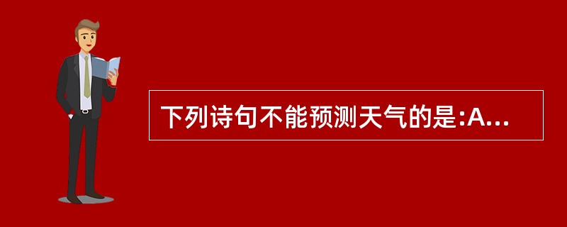 下列诗句不能预测天气的是:A、"日晕三更雨,月晕午时风" B、"朝霞不出门,晚霞