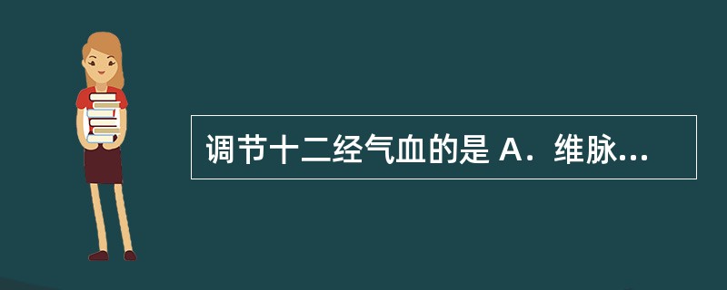 调节十二经气血的是 A．维脉 B．督脉 C．带脉 D．冲脉 E．任脉