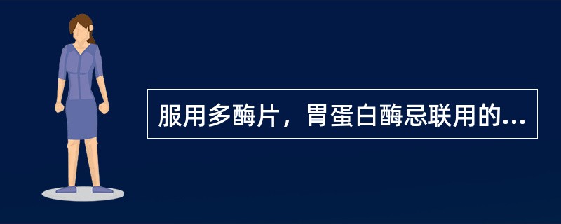 服用多酶片，胃蛋白酶忌联用的中药有A、牡蛎B、瓦楞子C、棕榈炭D、蒲黄炭E、姜炭