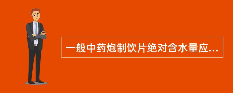 一般中药炮制饮片绝对含水量应控制在A、3%~5%B、5%～10%C、7%～13%