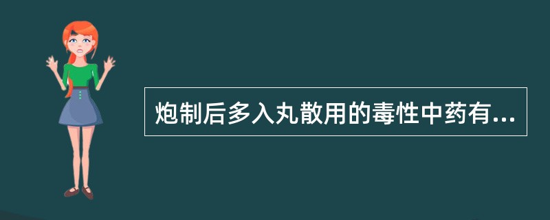 炮制后多入丸散用的毒性中药有A、斑蝥B、天仙子C、生马钱子D、生甘遂E、生川乌