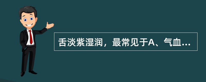 舌淡紫湿润，最常见于A、气血两虚B、热入营血C、气滞血瘀D、膀胱蓄血E、寒凝血瘀